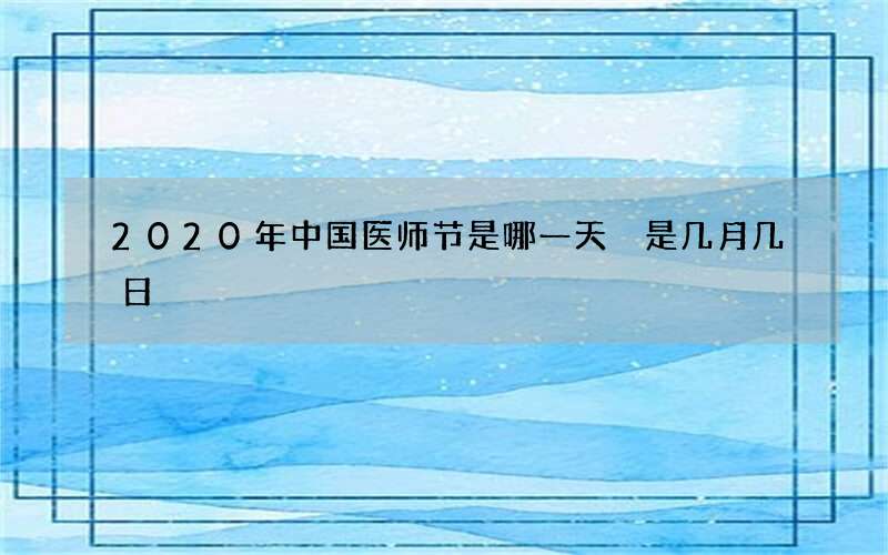 2020年中国医师节是哪一天 是几月几日